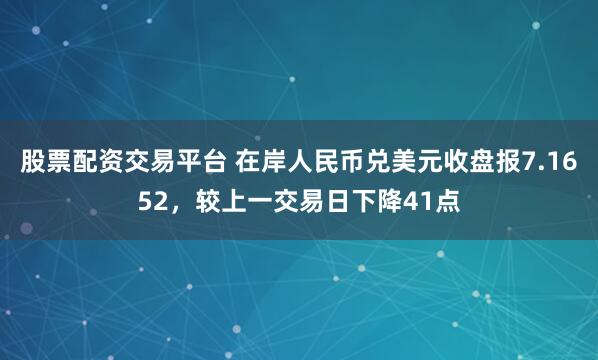 股票配资交易平台 在岸人民币兑美元收盘报7.1652，较上一交易日下降41点
