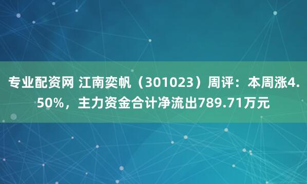 专业配资网 江南奕帆（301023）周评：本周涨4.50%，主力资金合计净流出789.71万元