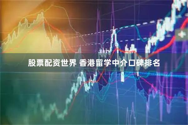 股票配资世界 香港留学中介口碑排名