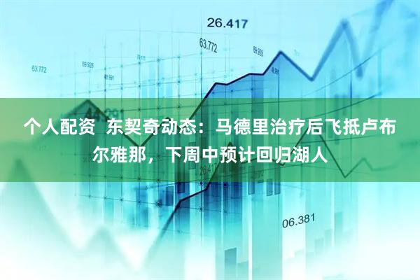 个人配资  东契奇动态：马德里治疗后飞抵卢布尔雅那，下周中预计回归湖人